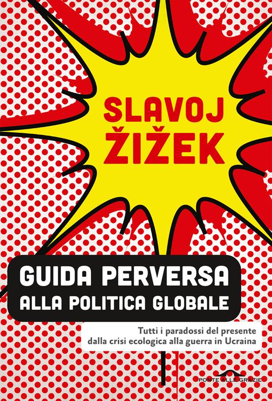 Slavoj Zizek Guida perversa alla politica globale. Tutti i paradossi del presente dalla crisi ecologica alla guerra in Ucraina